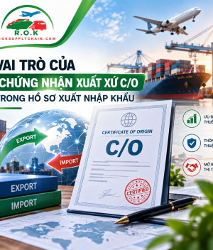 Vai trò của chứng nhận xuất xứ C/O trong hồ sơ xuất nhập khẩu